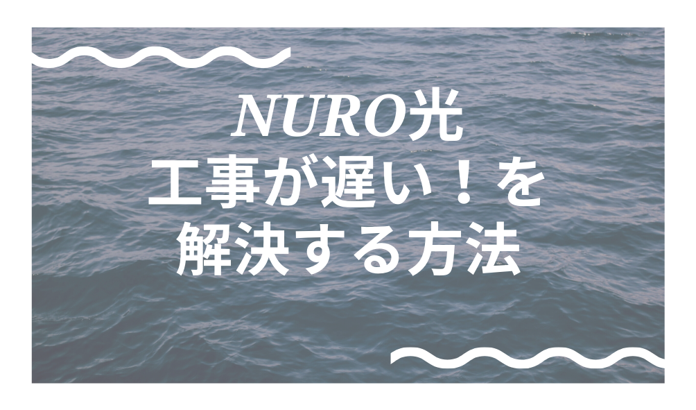 NURO光 工事が遅い！を 解決する方法